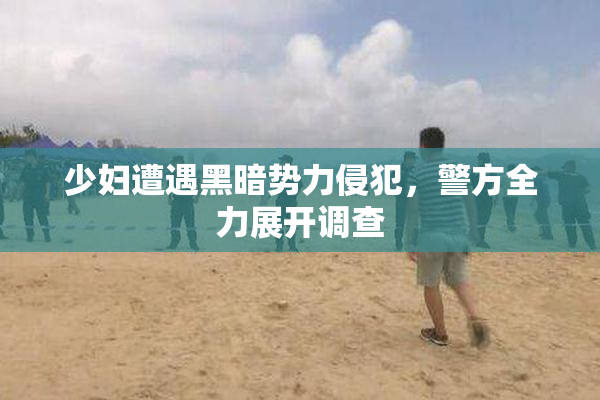 少妇遭遇黑暗势力侵犯，警方全力展开调查