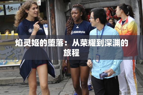 焰灵姬的堕落：从荣耀到深渊的旅程
