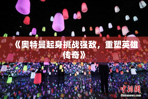 《奥特曼起身挑战强敌，重塑英雄传奇》