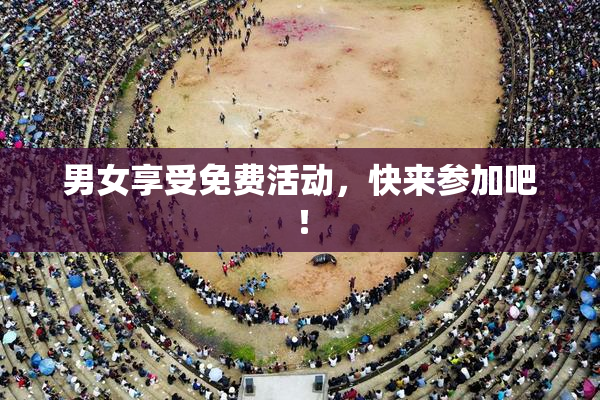 男女享受免费活动，快来参加吧！