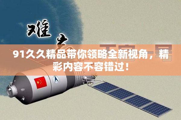 91久久精品带你领略全新视角，精彩内容不容错过！