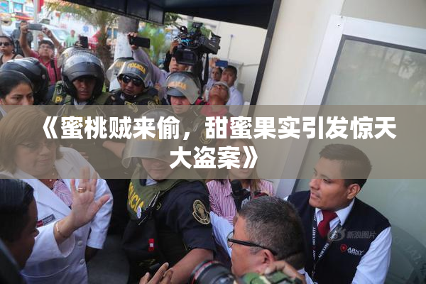 《蜜桃贼来偷，甜蜜果实引发惊天大盗案》