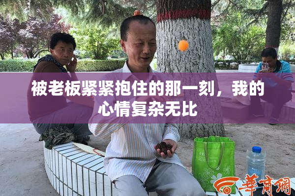被老板紧紧抱住的那一刻，我的心情复杂无比