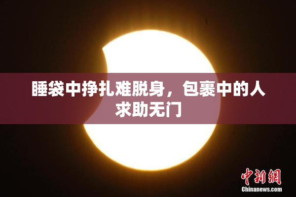 睡袋中挣扎难脱身，包裹中的人求助无门
