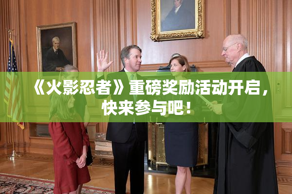 《火影忍者》重磅奖励活动开启，快来参与吧！
