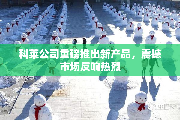 科莱公司重磅推出新产品，震撼市场反响热烈
