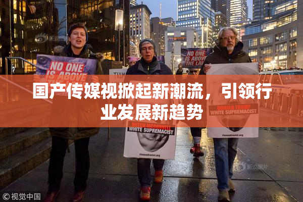 国产传媒视掀起新潮流，引领行业发展新趋势