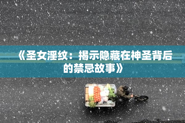 《圣女淫纹：揭示隐藏在神圣背后的禁忌故事》