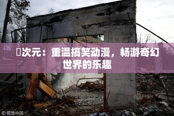 囧次元：重温搞笑动漫，畅游奇幻世界的乐趣