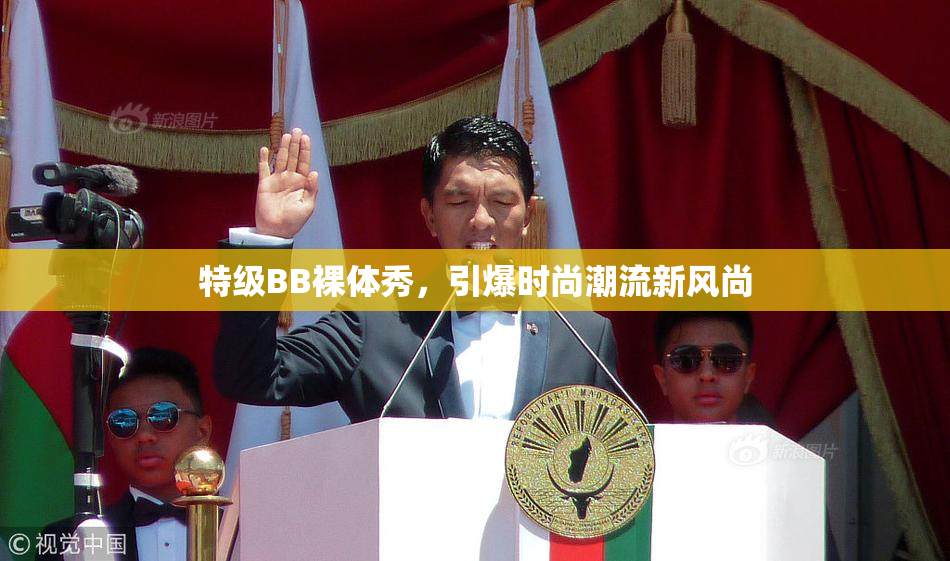 特级BB裸体秀，引爆时尚潮流新风尚