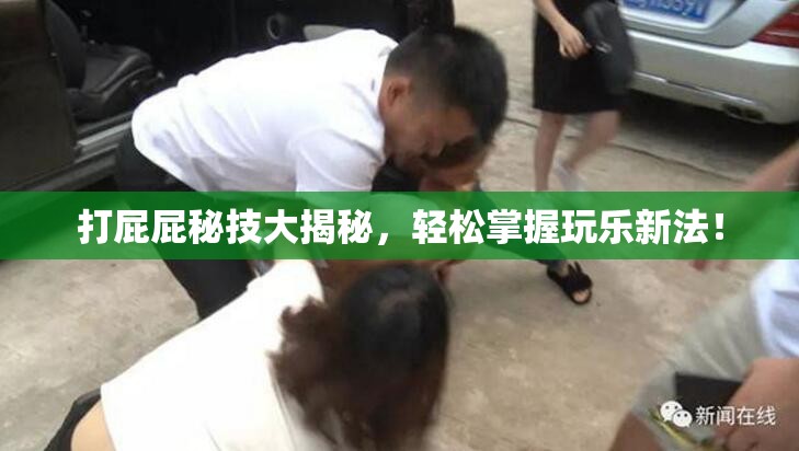 打屁屁秘技大揭秘，轻松掌握玩乐新法！