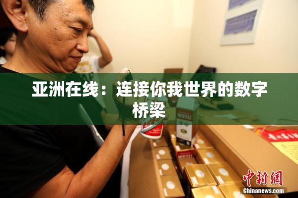 亚洲在线：连接你我世界的数字桥梁
