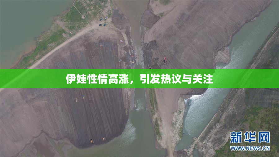 伊娃性情高涨，引发热议与关注