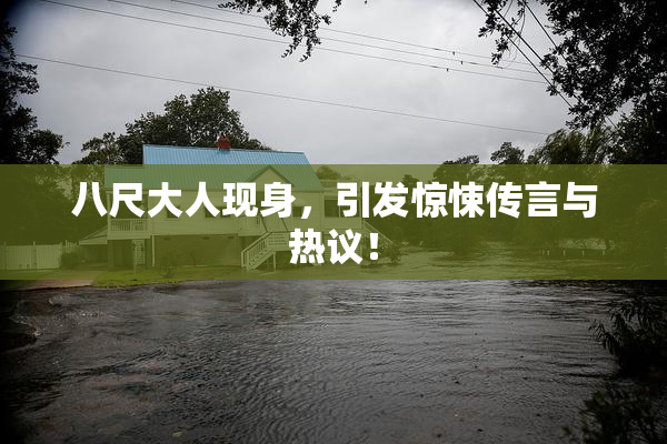 八尺大人现身，引发惊悚传言与热议！