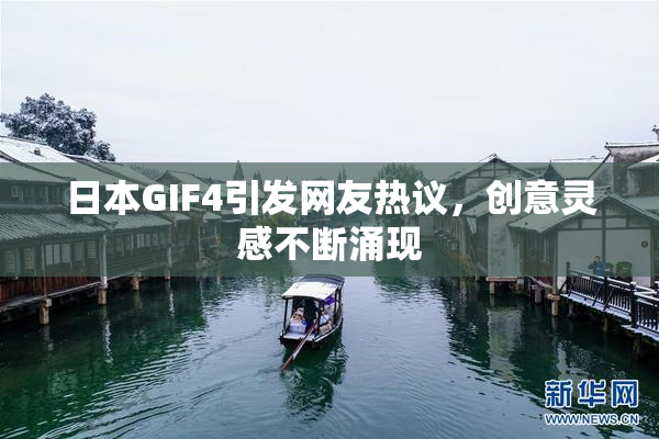 日本GIF4引发网友热议，创意灵感不断涌现