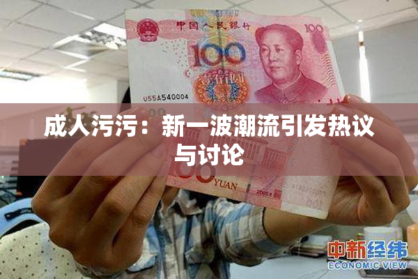 成人污污：新一波潮流引发热议与讨论