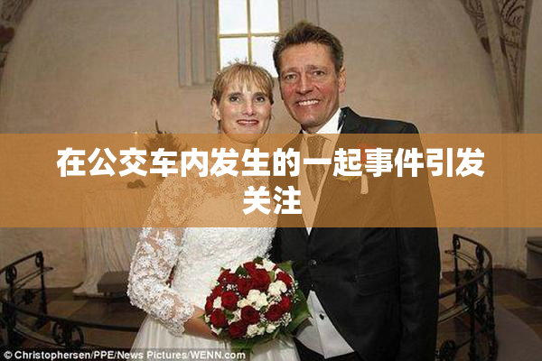 在公交车内发生的一起事件引发关注