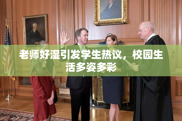老师好湿引发学生热议，校园生活多姿多彩