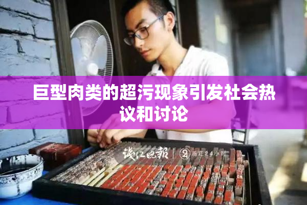 巨型肉类的超污现象引发社会热议和讨论
