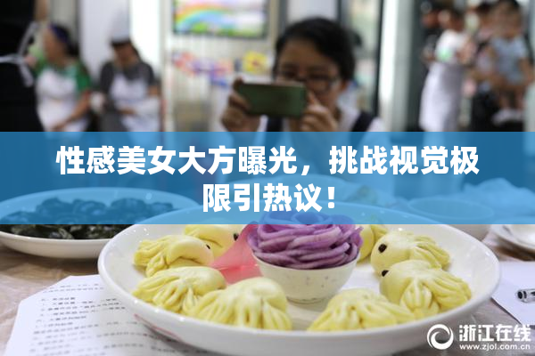 性感美女大方曝光，挑战视觉极限引热议！