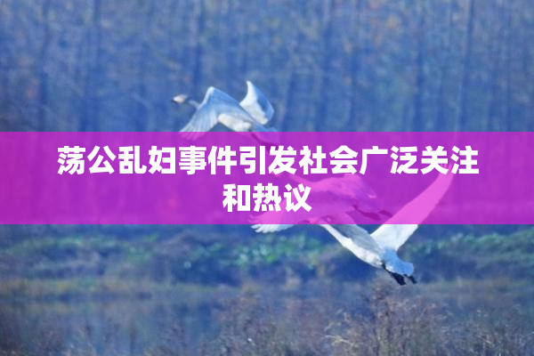 荡公乱妇事件引发社会广泛关注和热议