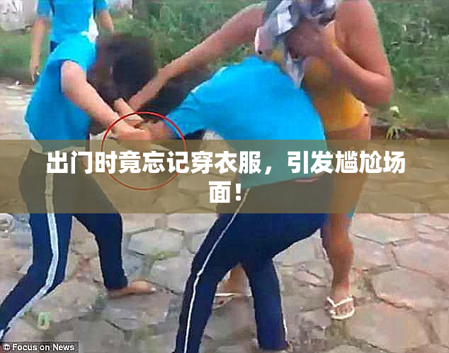 出门时竟忘记穿衣服，引发尴尬场面！