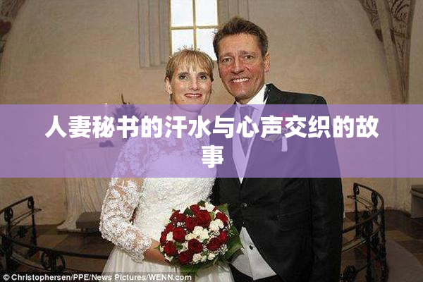 人妻秘书的汗水与心声交织的故事