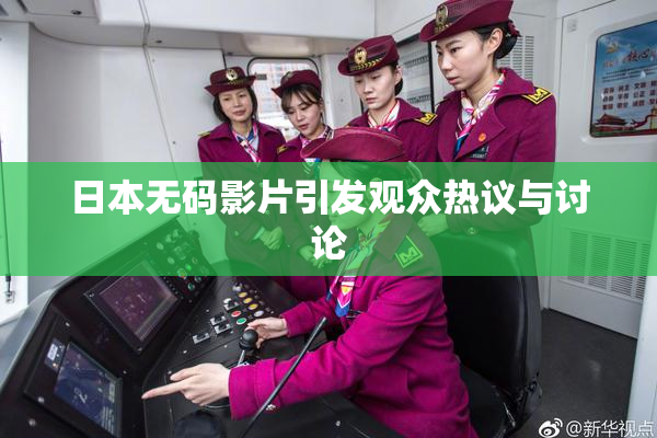 日本无码影片引发观众热议与讨论