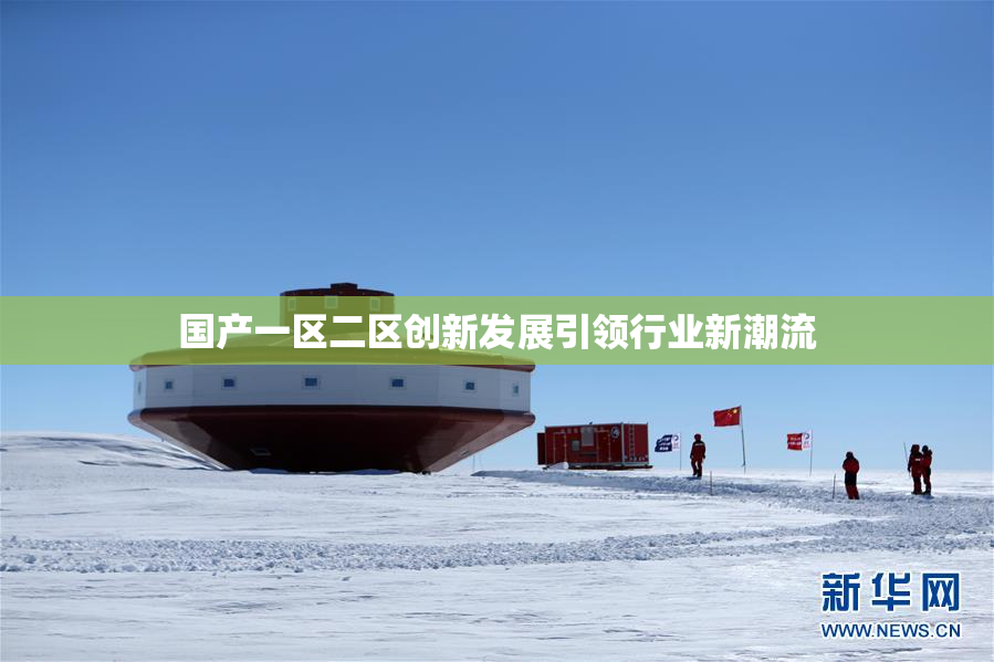国产一区二区创新发展引领行业新潮流