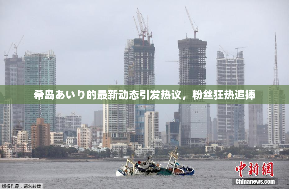 希岛あいり的最新动态引发热议，粉丝狂热追捧