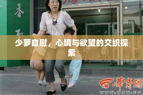 少萝自慰，心境与欲望的交织探索