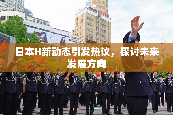 日本H新动态引发热议，探讨未来发展方向