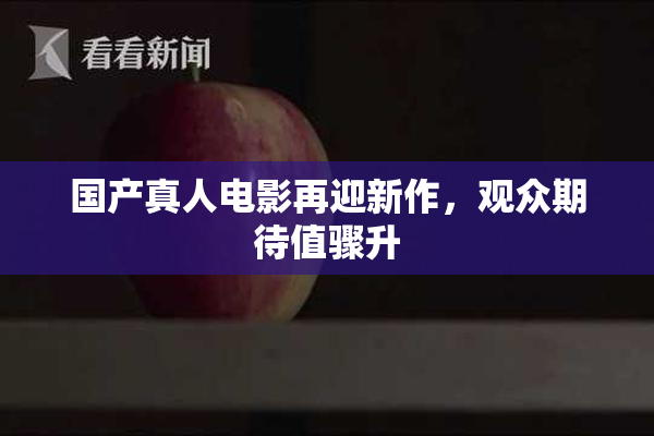国产真人电影再迎新作，观众期待值骤升