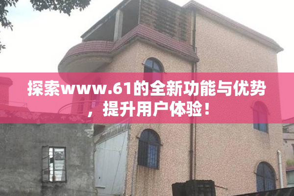 探索www.61的全新功能与优势，提升用户体验！