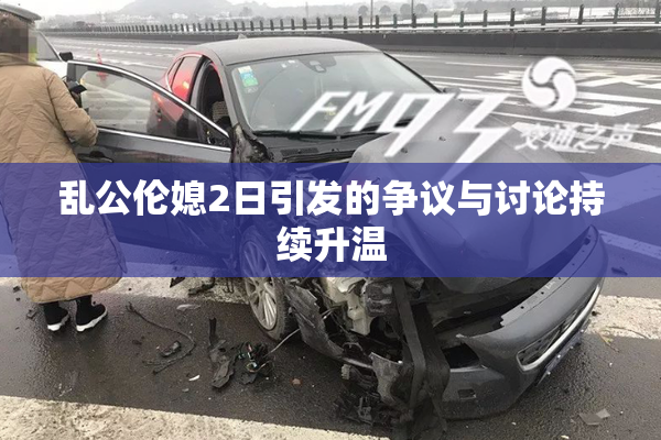 乱公伦媳2日引发的争议与讨论持续升温