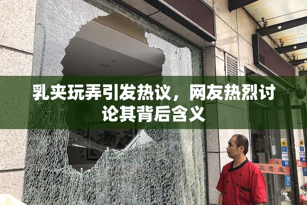 乳夹玩弄引发热议，网友热烈讨论其背后含义