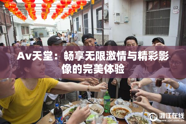 Av天堂：畅享无限激情与精彩影像的完美体验