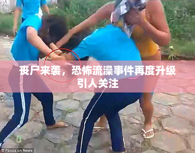 丧尸来袭，恐怖流澡事件再度升级引人关注