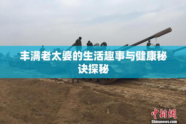 丰满老太婆的生活趣事与健康秘诀探秘