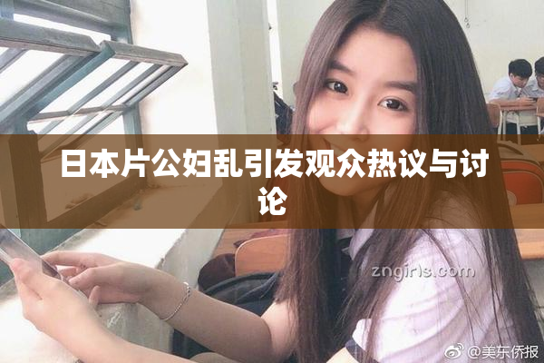 日本片公妇乱引发观众热议与讨论