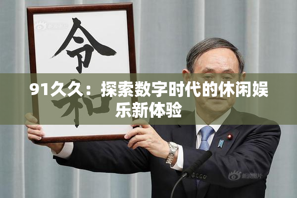 91久久：探索数字时代的休闲娱乐新体验