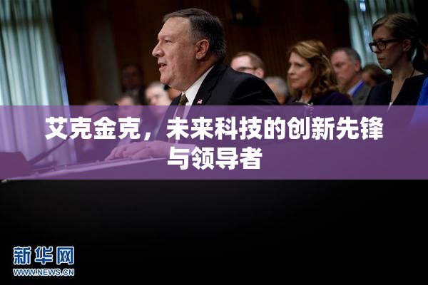 艾克金克，未来科技的创新先锋与领导者