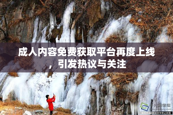 成人内容免费获取平台再度上线，引发热议与关注
