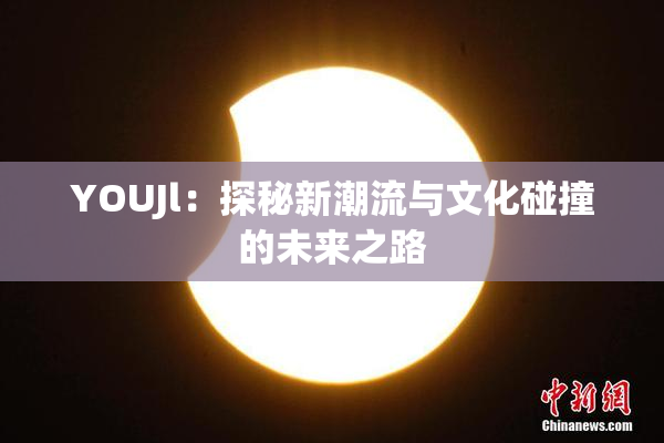 YOUJl：探秘新潮流与文化碰撞的未来之路