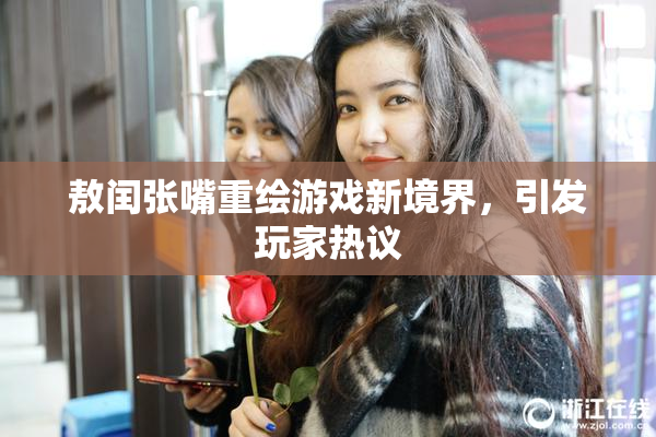 敖闰张嘴重绘游戏新境界，引发玩家热议