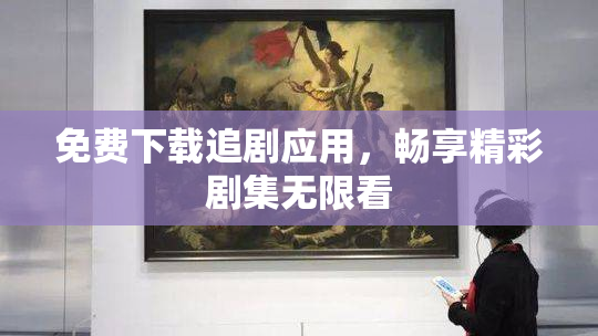 免费下载追剧应用，畅享精彩剧集无限看