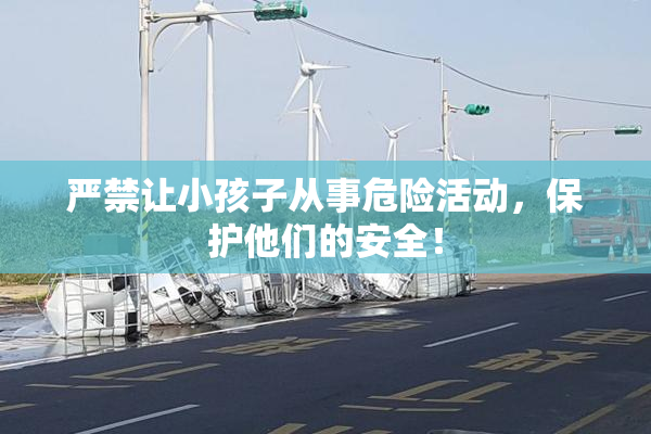 严禁让小孩子从事危险活动，保护他们的安全！