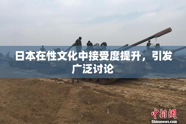 日本在性文化中接受度提升，引发广泛讨论