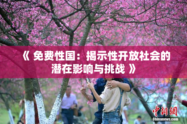 《 免费性国：揭示性开放社会的潜在影响与挑战 》