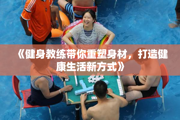 《健身教练带你重塑身材，打造健康生活新方式》